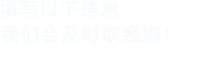 填寫(xiě)以下信息給我們我們會(huì)盡快與您聯(lián)系！